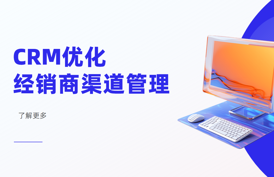 如何通過CRM系統(tǒng)優(yōu)化經(jīng)銷商渠道管理？