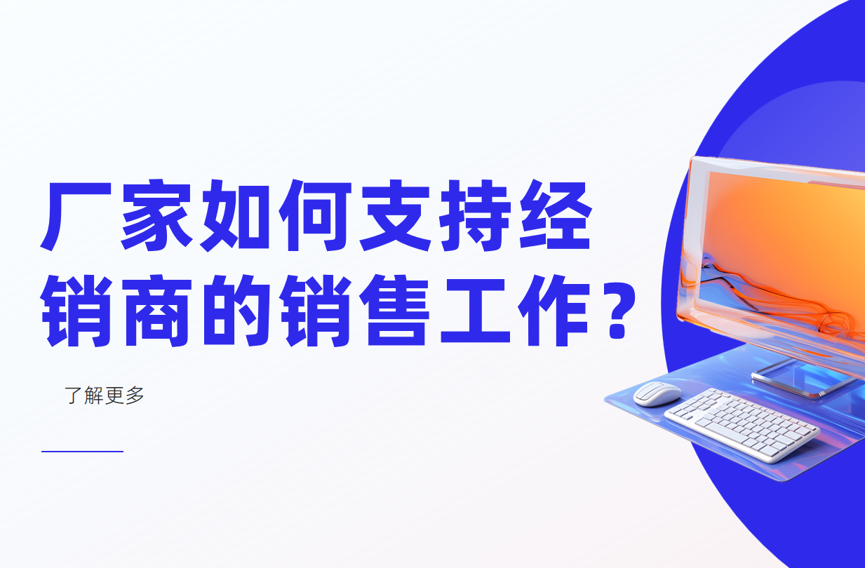 廠家如何支持經(jīng)銷(xiāo)商的銷(xiāo)售工作？