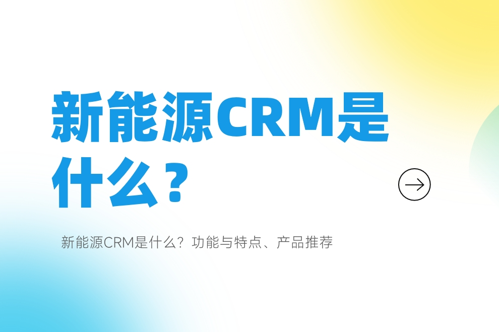 新能源CRM是什么？功能與特點、產(chǎn)品推薦