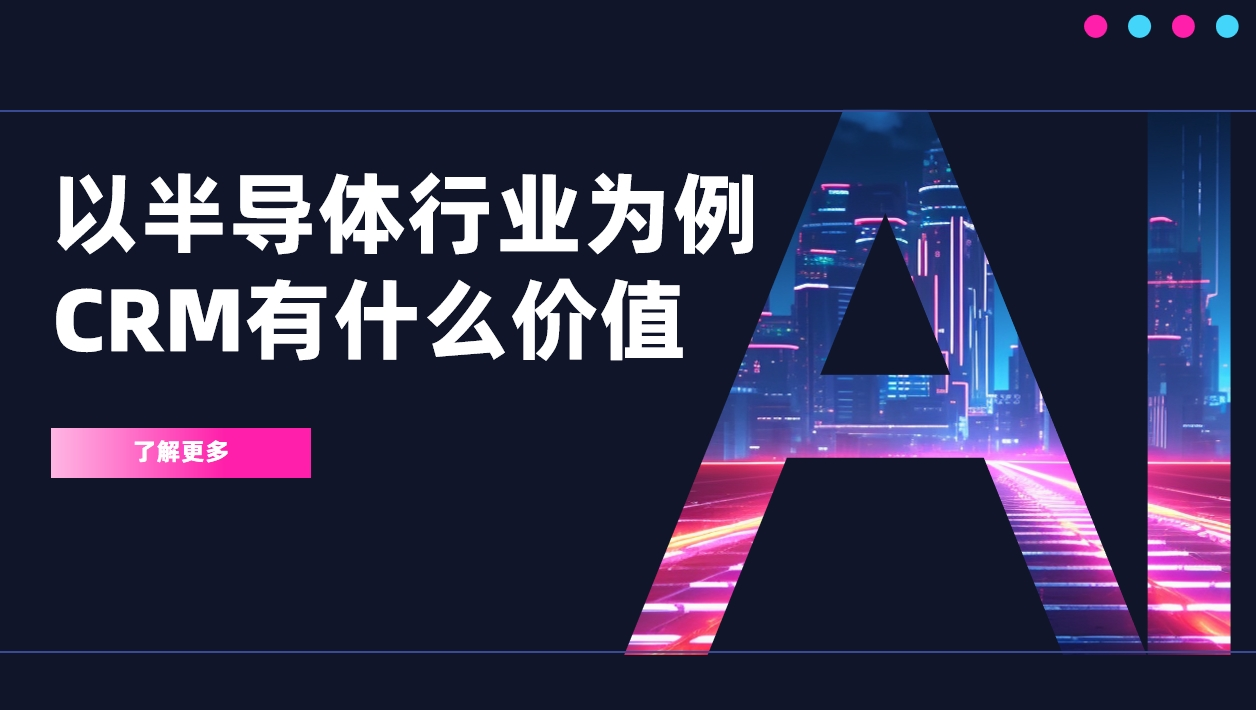 以半導(dǎo)體行業(yè)為例，CRM有什么價值？