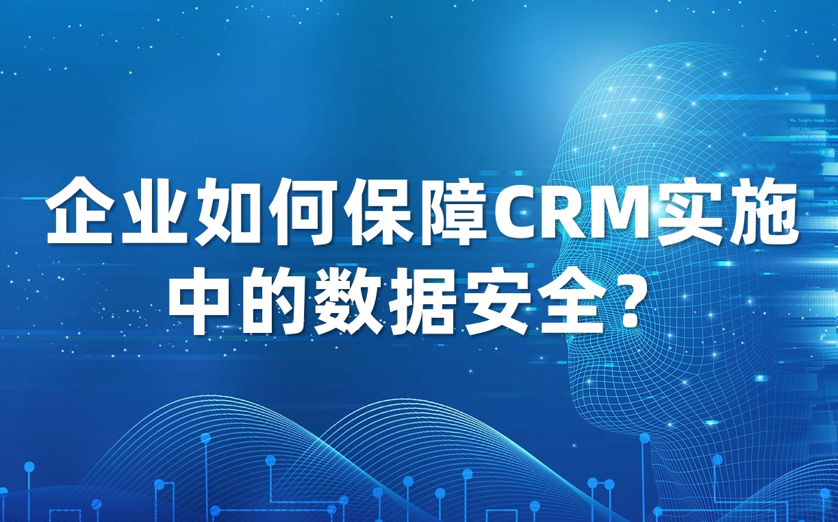 企業(yè)如何保障CRM實(shí)施中的數(shù)據(jù)安全？