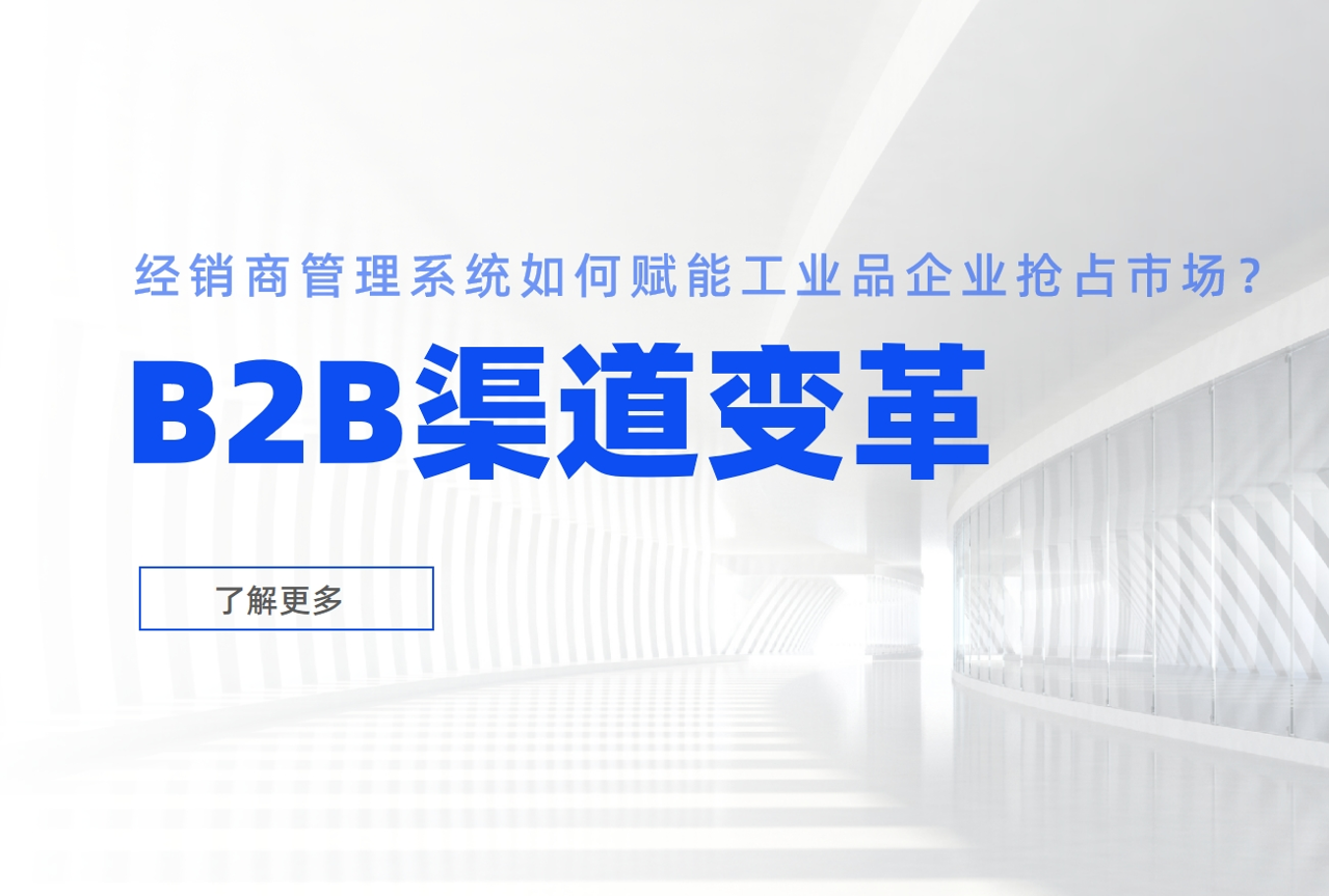 B2B渠道變革：經(jīng)銷商管理系統(tǒng)如何賦能工業(yè)品企業(yè)搶占市場(chǎng)？