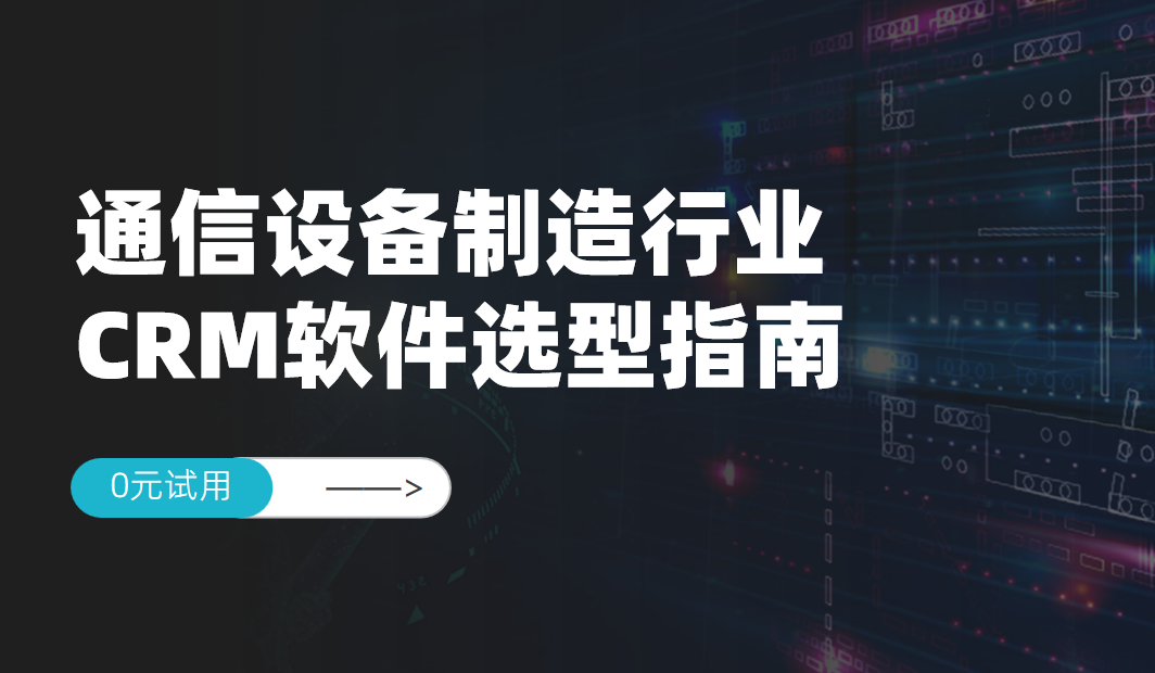 通信設(shè)備制造行業(yè)CRM軟件選型指南