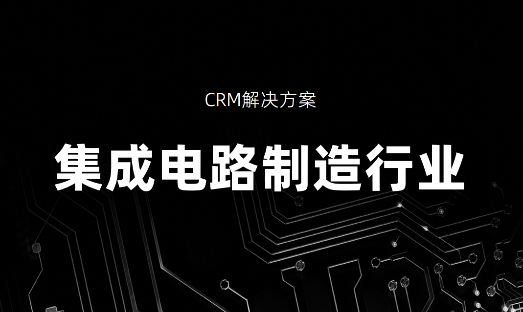 集成電路制造行業(yè)CRM解決方案_好用CRM產(chǎn)品推薦