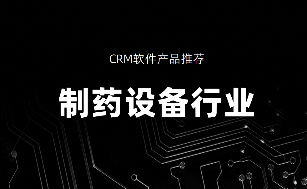 制藥設備行業CRM軟件產品推薦