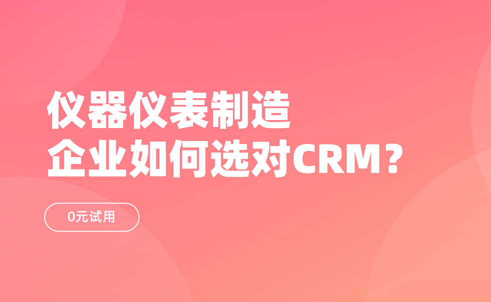 儀器儀表制造企業(yè)如何選對CRM？