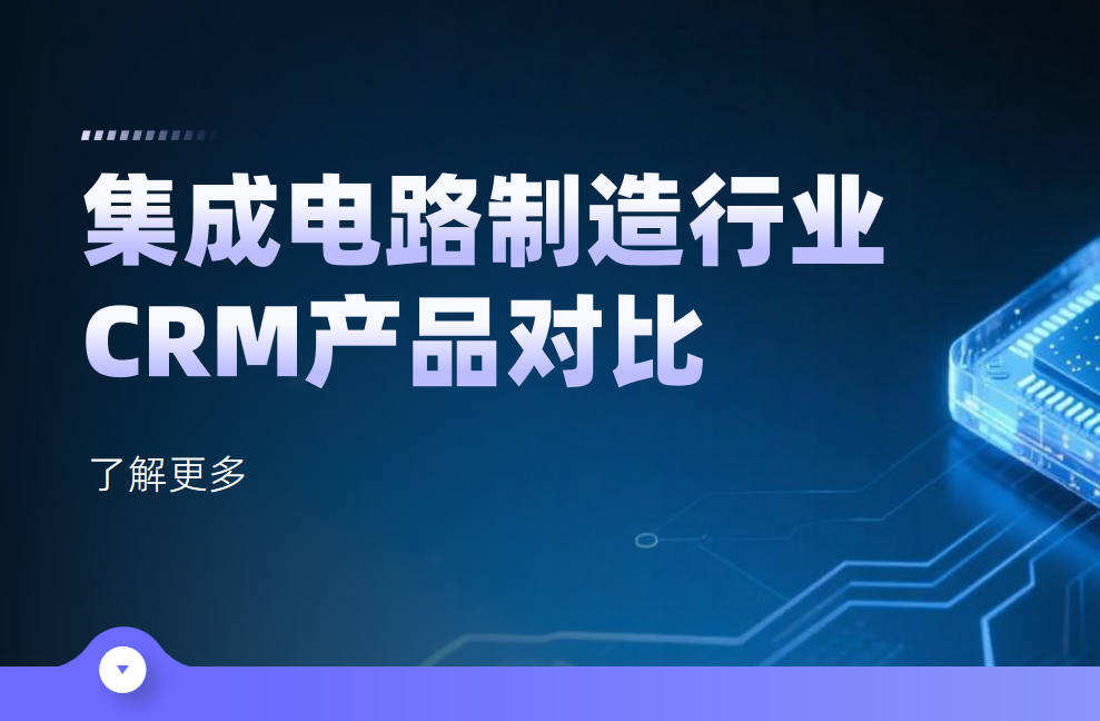 集成電路制造行業(yè)CRM產(chǎn)品對(duì)比