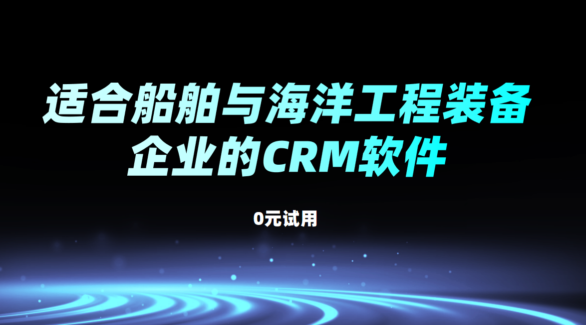 適合船舶與海洋工程裝備企業的CRM軟件