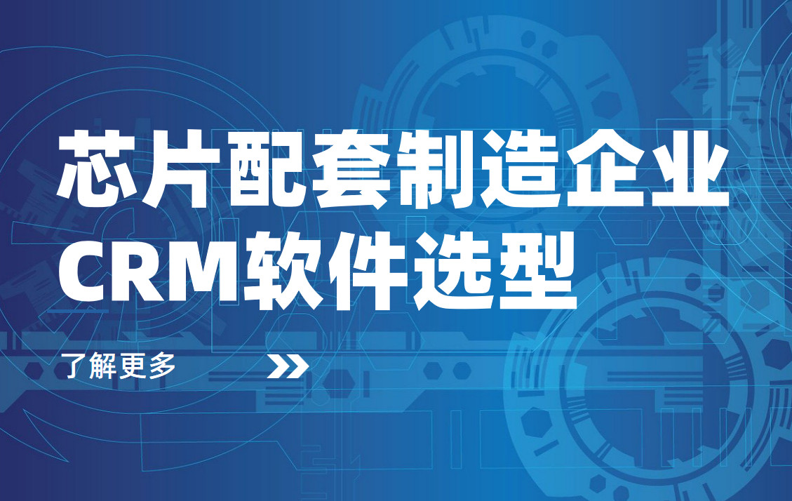 芯片配套制造企業(yè)CRM軟件選型