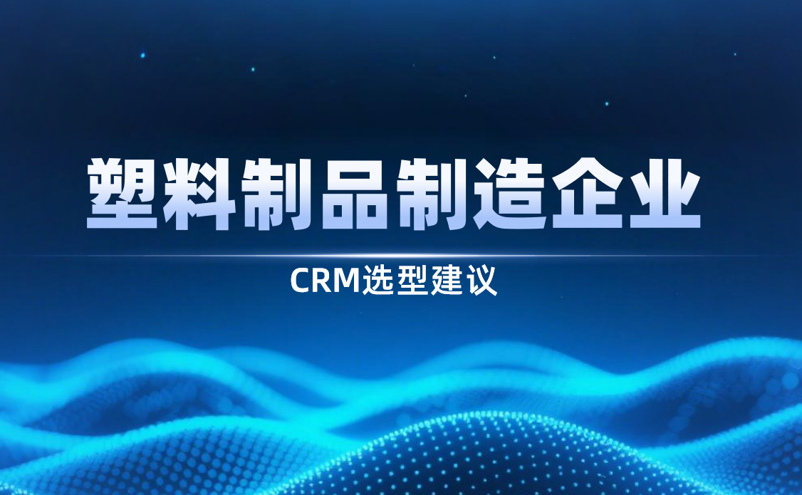 2025年，塑料制品制造企業(yè)CRM選型建議