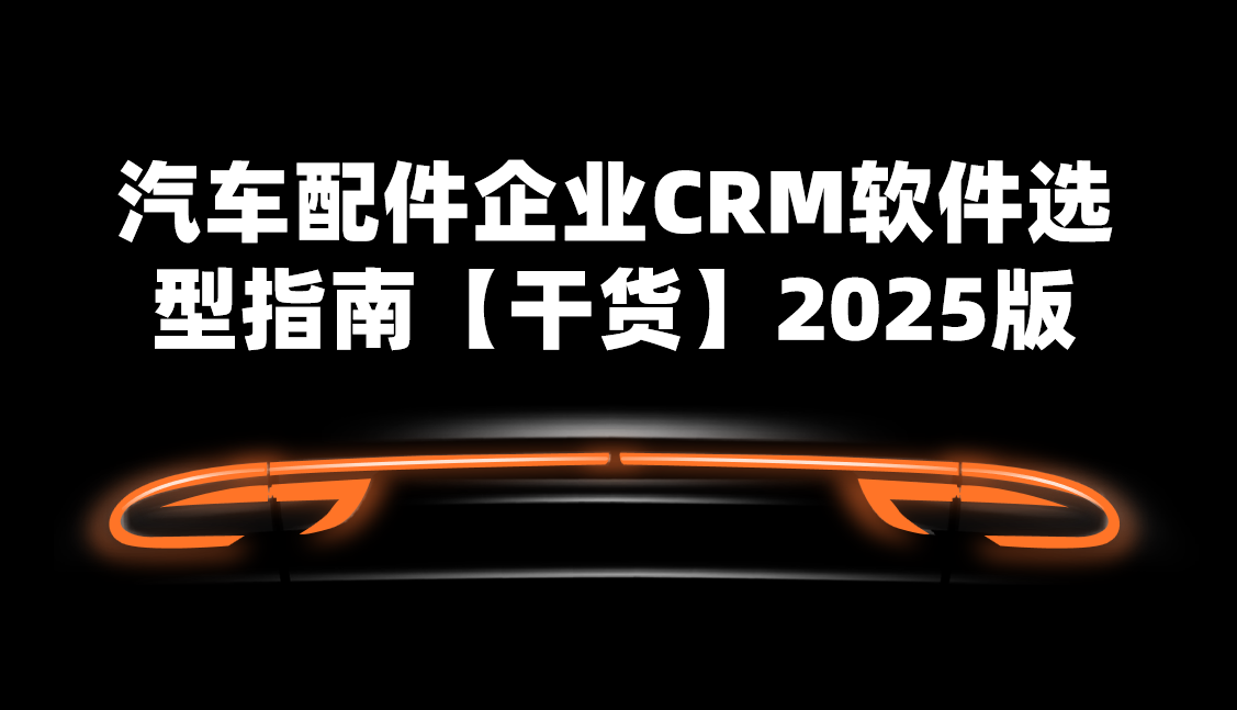汽車配件企業(yè)CRM軟件選型指南【干貨】2025版