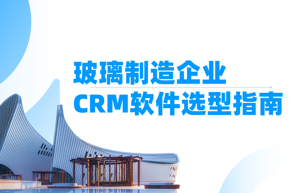 玻璃制造企業CRM軟件選型指南【干貨】2025版
