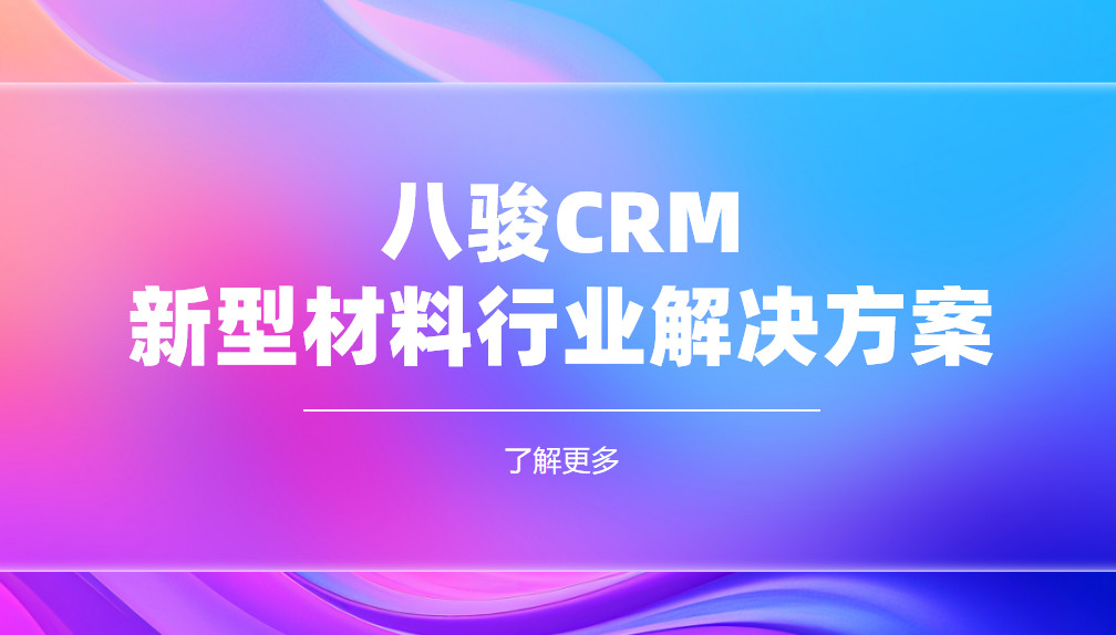 2025，八駿CRM 新型材料行業(yè)解決方案