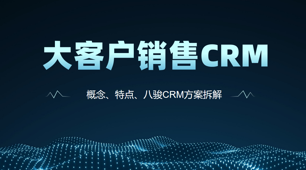 大客戶銷售CRM是什么？概念、特點(diǎn)、八駿CRM方案拆解