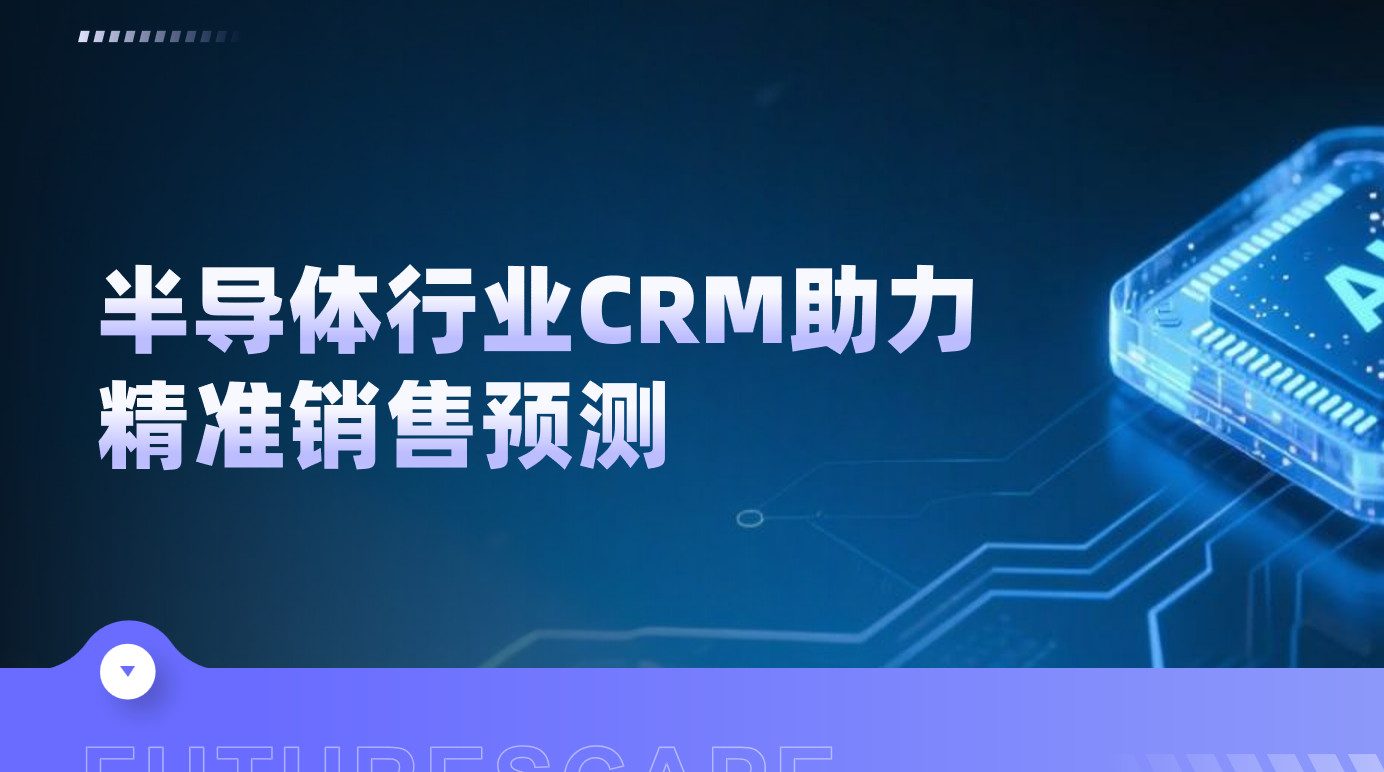 半導(dǎo)體行業(yè)CRM助力精準(zhǔn)銷售預(yù)測(cè)