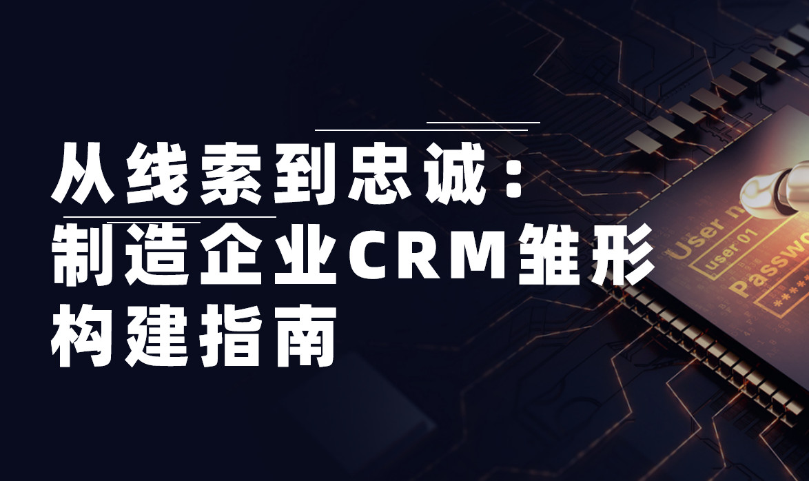 從線索到忠誠：制造企業(yè)CRM雛形構(gòu)建指南