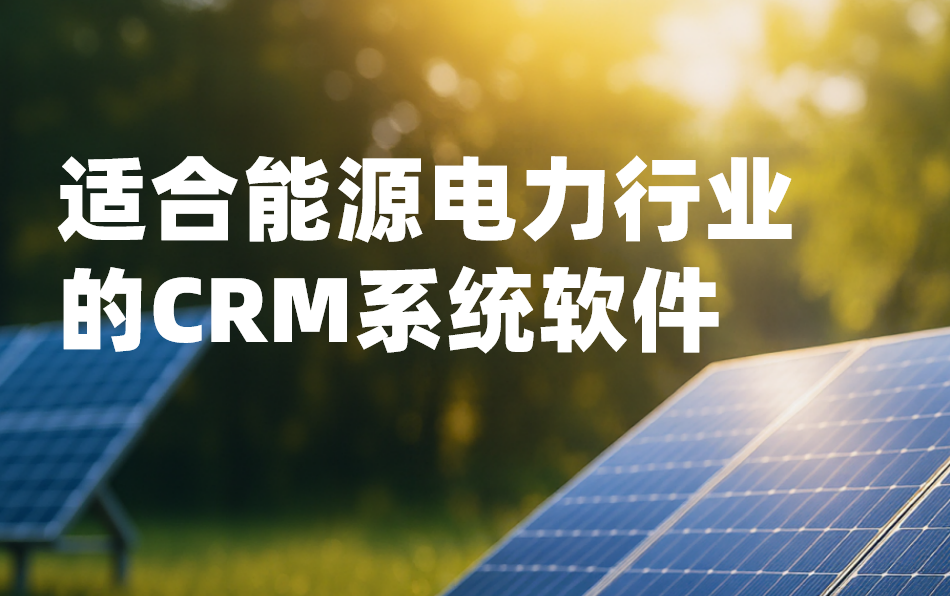2026年，適合能源電力行業(yè)的CRM系統(tǒng)軟件