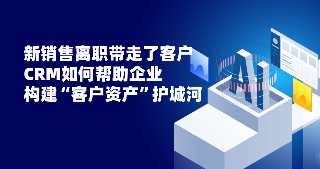 新銷售離職帶走了客戶，CRM如何幫助企業構建“客戶資產”護城河