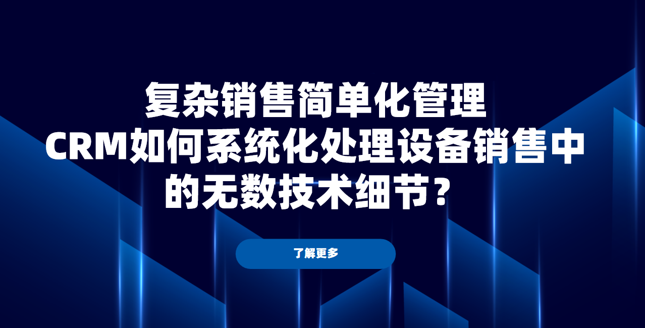 大型設(shè)備銷售周期超過一年，CRM如何管理中間無數(shù)次的技術(shù)交流與參數(shù)修改？