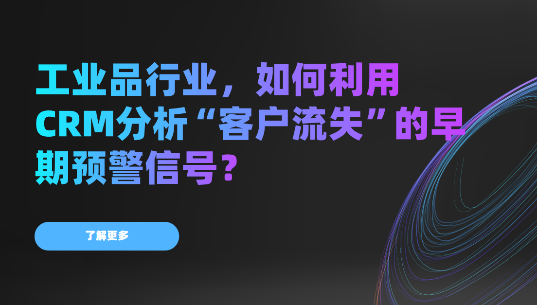 工業(yè)品行業(yè)，如何利用CRM分析“客戶流失”的早期預(yù)警信號？
