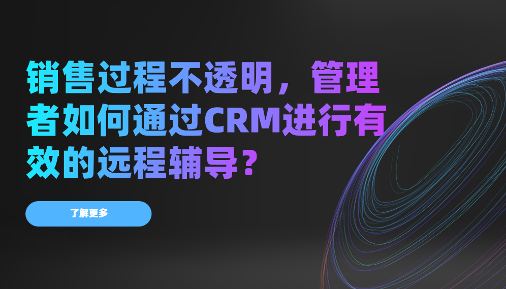 銷售過程不透明，管理者如何通過CRM進行有效的遠程輔導？