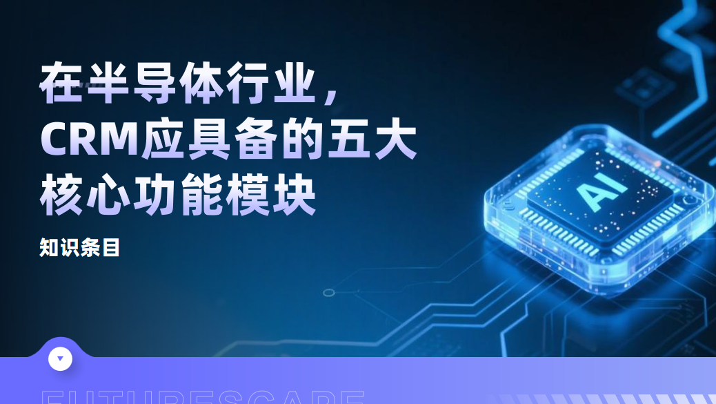 知識條目：在半導(dǎo)體行業(yè)，CRM系統(tǒng)應(yīng)具備的五大核心功能模塊詳解