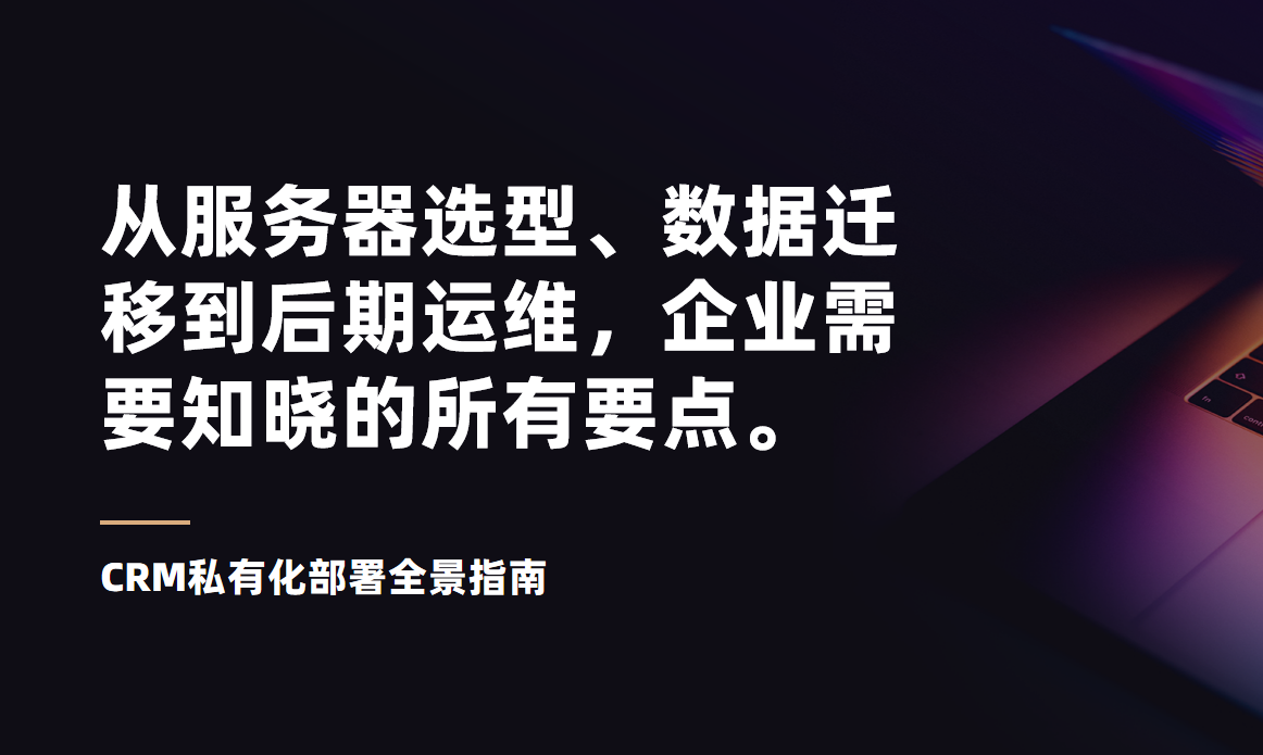 CRM私有化部署全景指南：從服務(wù)器選型、數(shù)據(jù)遷移到后期運(yùn)維，企業(yè)需要知曉的所有要點(diǎn)。
