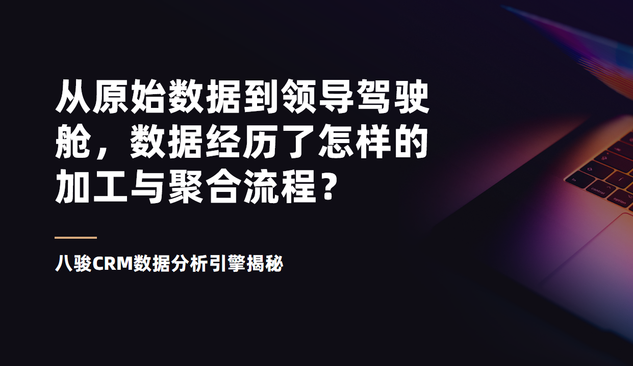 八駿CRM數(shù)據(jù)分析引擎揭秘：從原始數(shù)據(jù)到領(lǐng)導(dǎo)駕駛艙，數(shù)據(jù)經(jīng)歷了怎樣的加工與聚合流程？