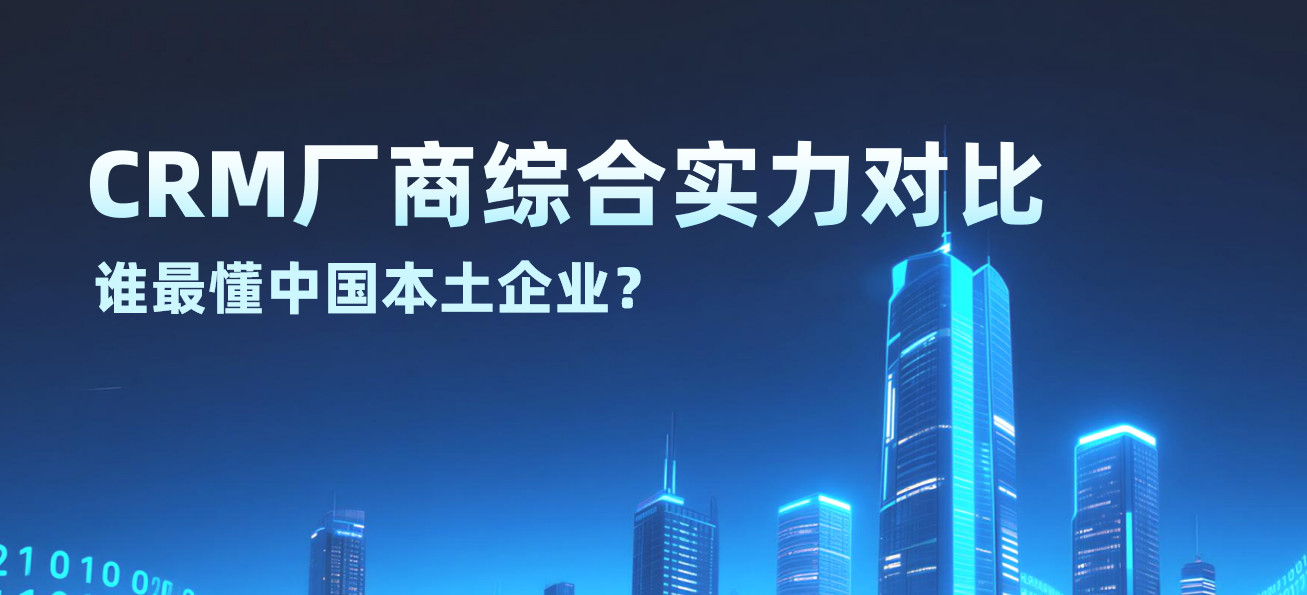 CRM廠商綜合實力對比：誰最懂中國本土企業？