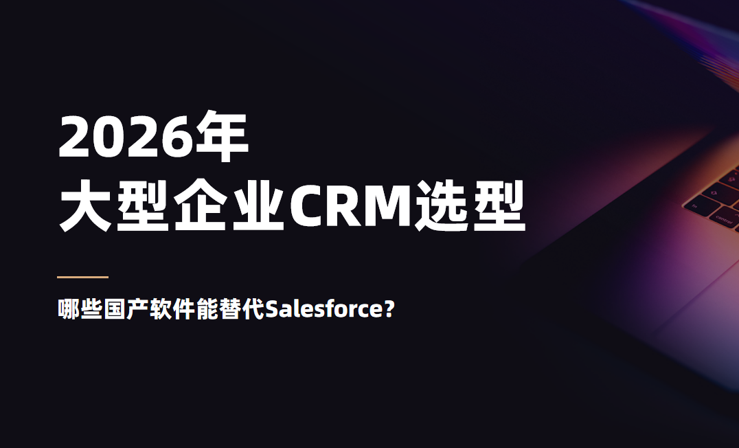 2026年，大型企業(yè)CRM選型：哪些國產軟件能替代Salesforce？